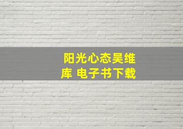 阳光心态吴维库 电子书下载